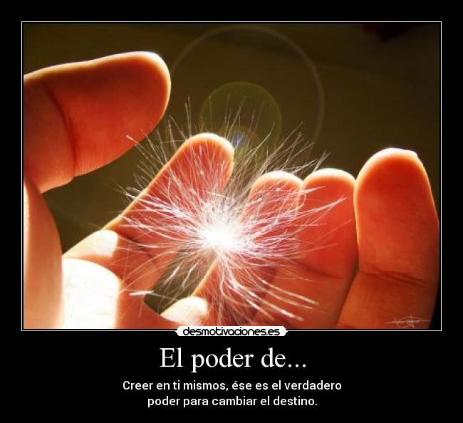El poder de... - Creer en ti mismos, ése es el verdadero
poder para cambiar el destino.
