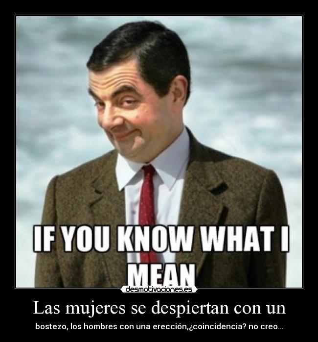 Las mujeres se despiertan con un - bostezo, los hombres con una erección,¿coincidencia? no creo...