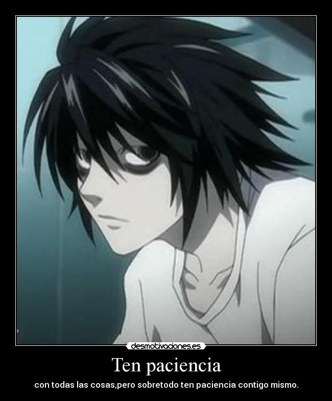 Ten paciencia - con todas las cosas,pero sobretodo ten paciencia contigo mismo.