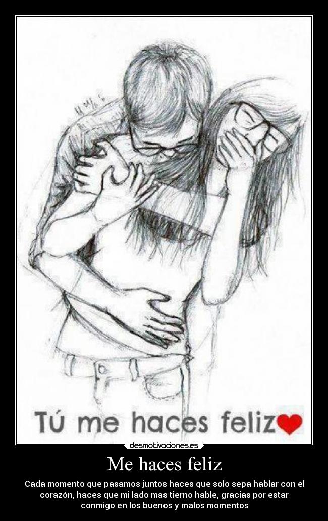 Me haces feliz - Cada momento que pasamos juntos haces que solo sepa hablar con el
corazón, haces que mi lado mas tierno hable, gracias por estar
conmigo en los buenos y malos momentos