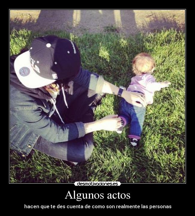 Algunos actos - hacen que te des cuenta de como son realmente las personas