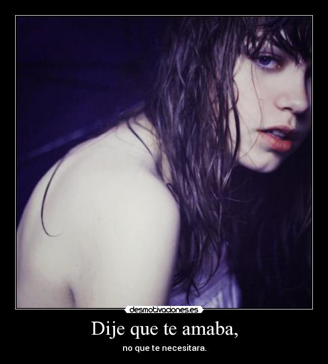 Dije que te amaba, - no que te necesitara.