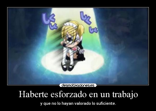Haberte esforzado en un trabajo - y que no lo hayan valorado lo suficiente.