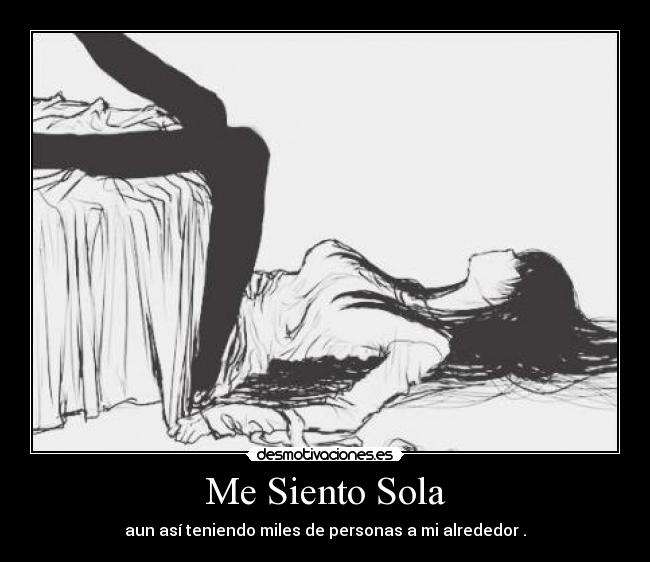 Me Siento Sola - aun así teniendo miles de personas a mi alrededor .