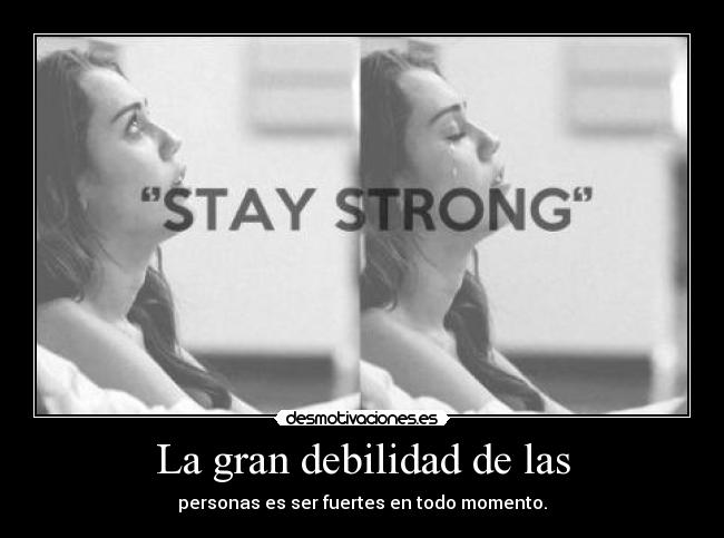 La gran debilidad de las - personas es ser fuertes en todo momento.