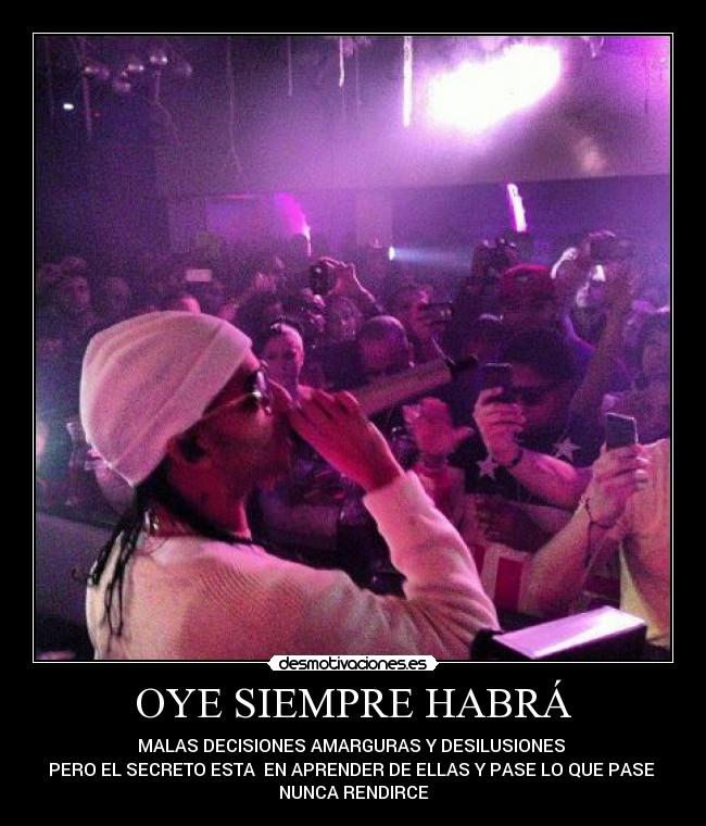 OYE SIEMPRE HABRÁ - MALAS DECISIONES AMARGURAS Y DESILUSIONES
PERO EL SECRETO ESTA EN APRENDER DE ELLAS Y PASE LO QUE PASE
NUNCA RENDIRCE