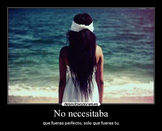 No necesitaba - que fueras perfecto, solo que fueras tu.