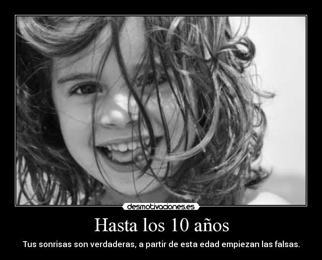 Hasta los 10 años - Tus sonrisas son verdaderas, a partir de esta edad empiezan las falsas.