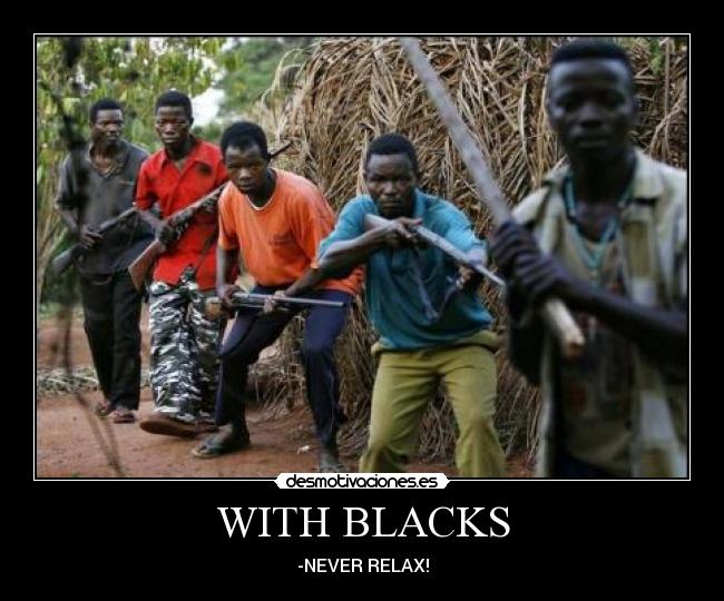 WITH BLACKS - -NEVER RELAX!