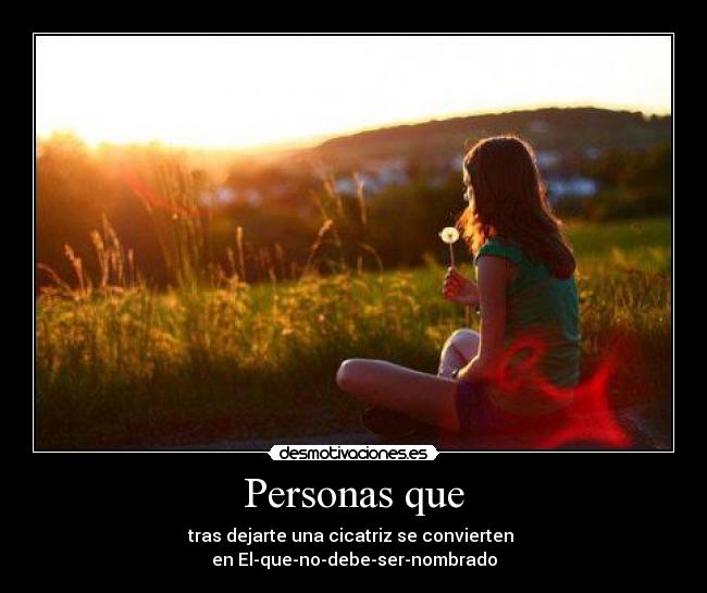 Personas que - tras dejarte una cicatriz se convierten
en El-que-no-debe-ser-nombrado