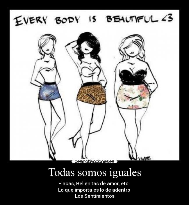 Todas somos iguales - Flacas, Rellenitas de amor, etc. 
Lo que importa es lo de adentro 
Los Sentimientos