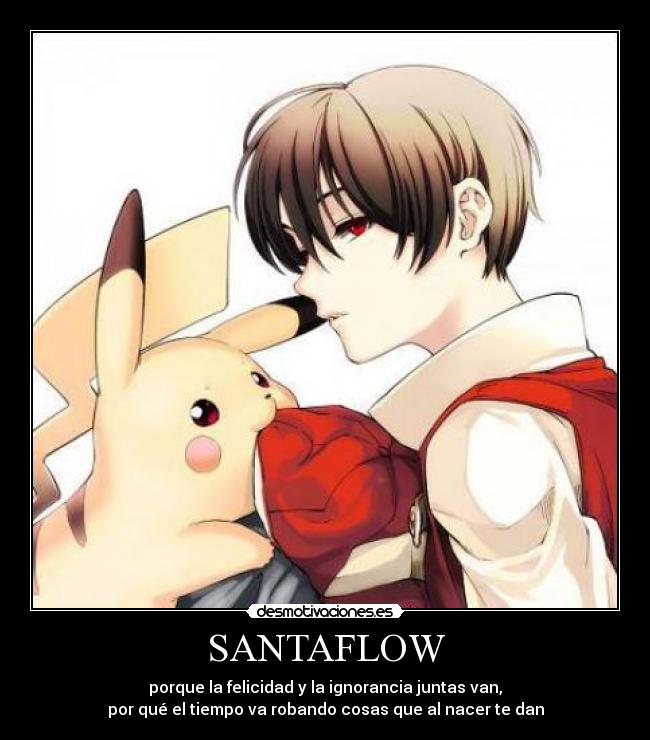 SANTAFLOW - porque la felicidad y la ignorancia juntas van,
por qué el tiempo va robando cosas que al nacer te dan