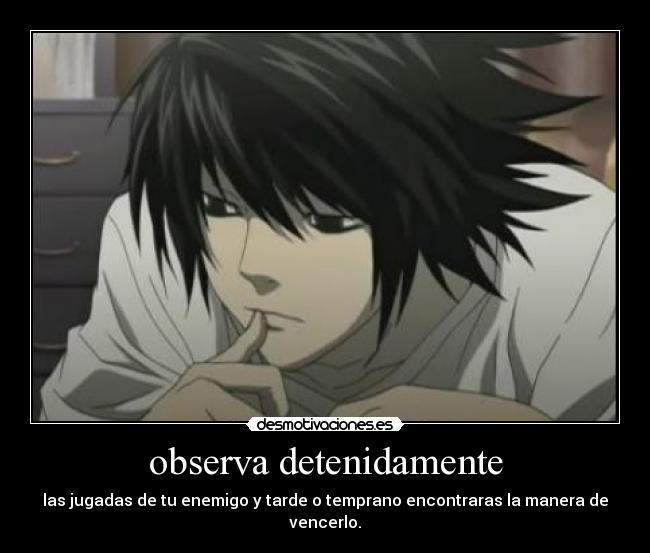 observa detenidamente - las jugadas de tu enemigo y tarde o temprano encontraras la manera de vencerlo.