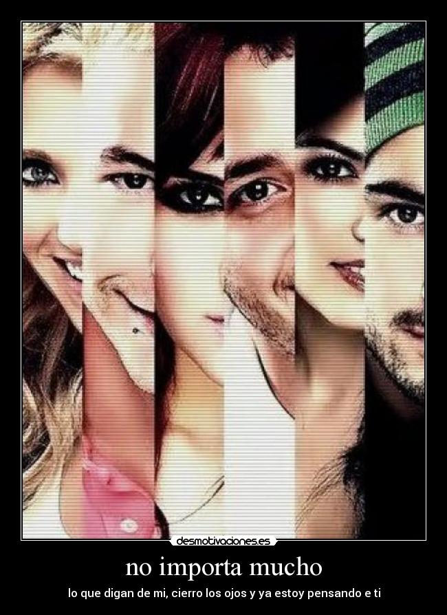 no importa mucho - lo que digan de mi, cierro los ojos y ya estoy pensando e ti