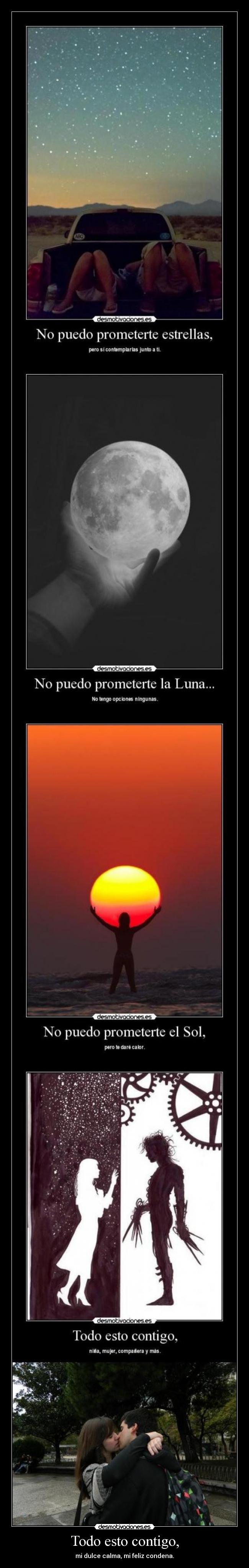 Todo esto contigo, - mi dulce calma, mi feliz condena.