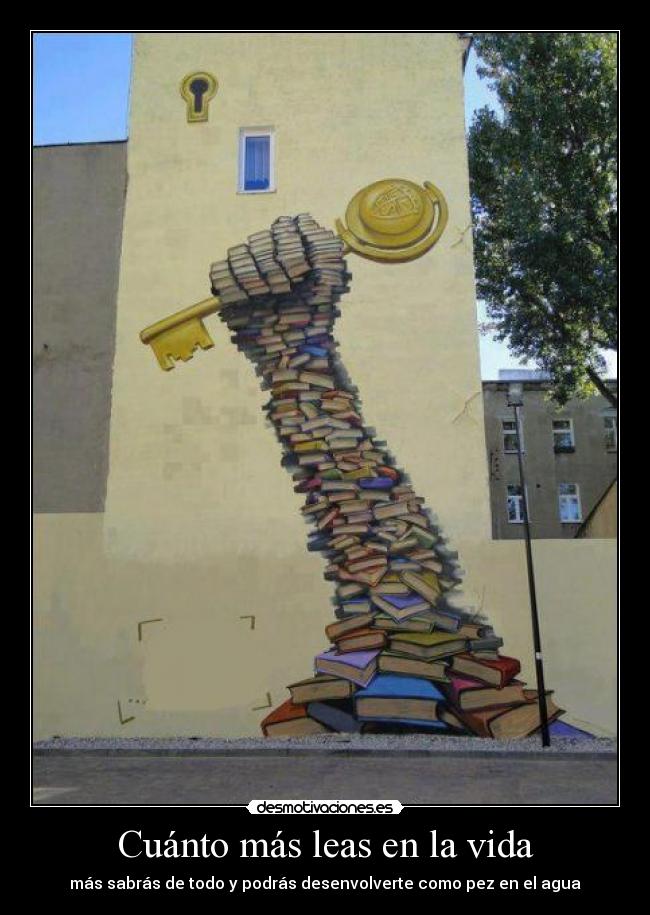 Cuánto más leas en la vida - más sabrás de todo y podrás desenvolverte como pez en el agua