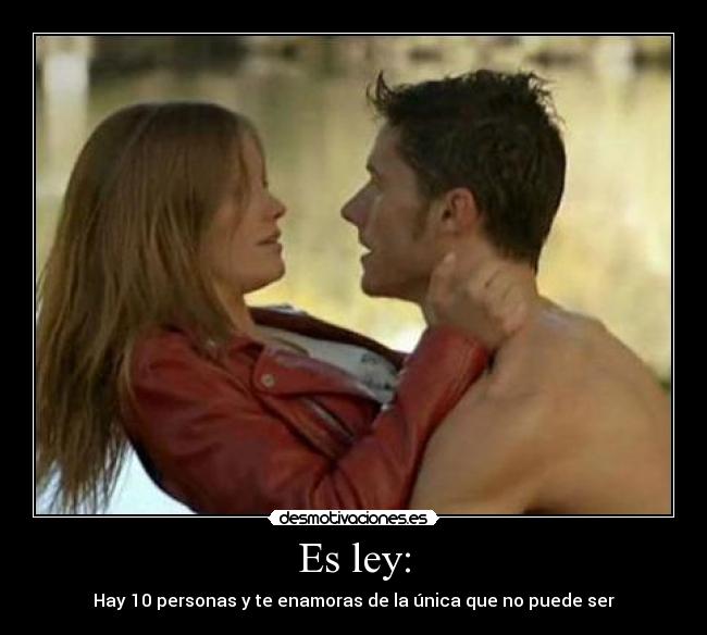 Es ley: - Hay 10 personas y te enamoras de la única que no puede ser