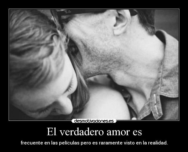 El verdadero amor es - frecuente en las películas pero es raramente visto en la realidad.