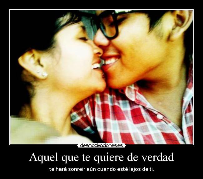 Aquel que te quiere de verdad - te hará sonreir aún cuando esté lejos de ti.