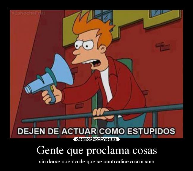 Gente que proclama cosas - sin darse cuenta de que se contradice a sí misma