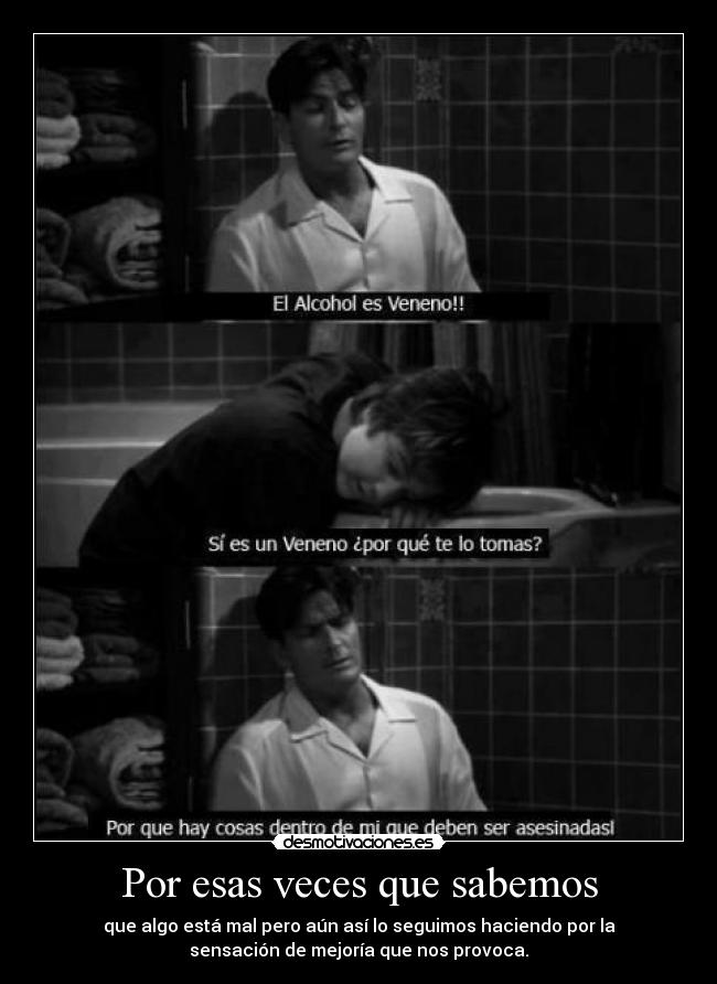 Por esas veces que sabemos - que algo está mal pero aún así lo seguimos haciendo por la
sensación de mejoría que nos provoca.