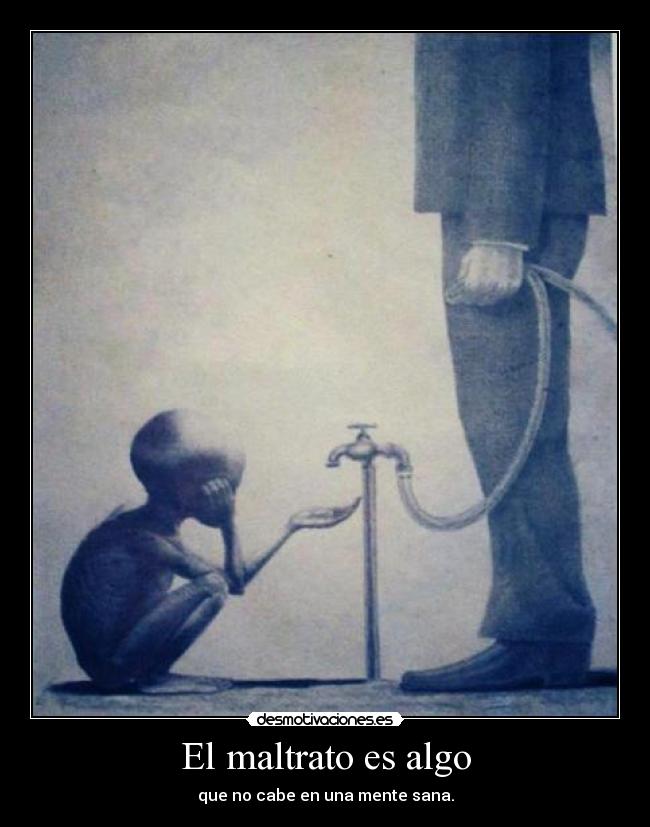 El maltrato es algo - que no cabe en una mente sana.
