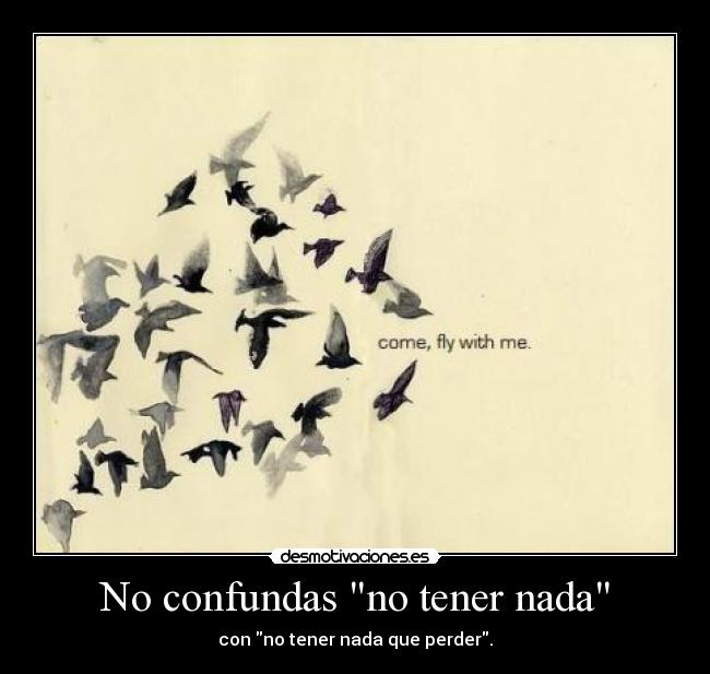 No confundas no tener nada - con no tener nada que perder.