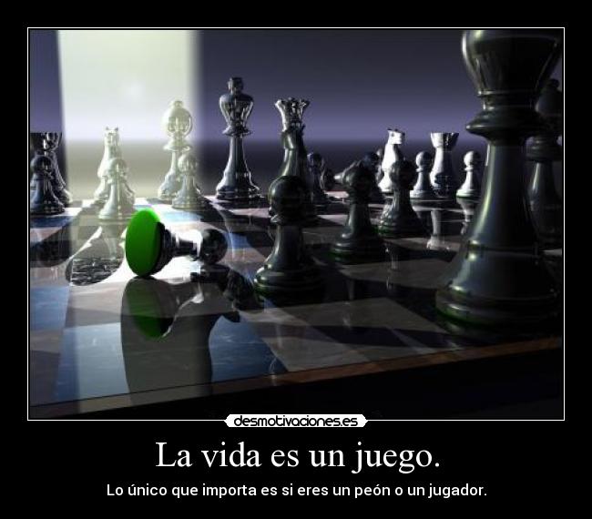 La vida es un juego. - Lo único que importa es si eres un peón o un jugador.
