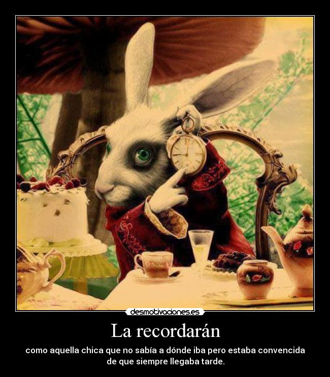 La recordarán - como aquella chica que no sabía a dónde iba pero estaba convencida
de que siempre llegaba tarde.
