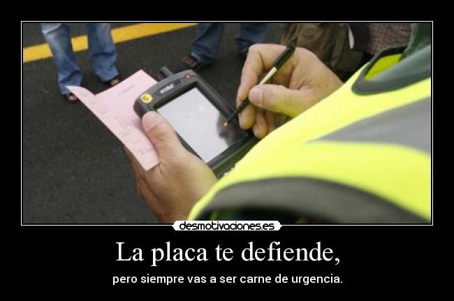La placa te defiende, - pero siempre vas a ser carne de urgencia.