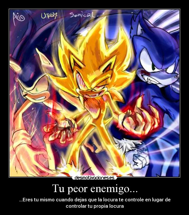 Tu peor enemigo... - ...Eres tu mismo cuando dejas que la locura te controle en lugar de
controlar tu propia locura