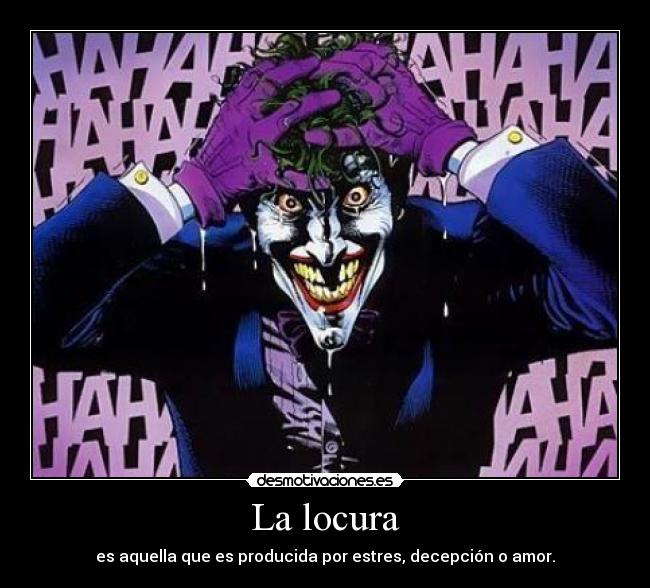 La locura - es aquella que es producida por estres, decepción o amor.