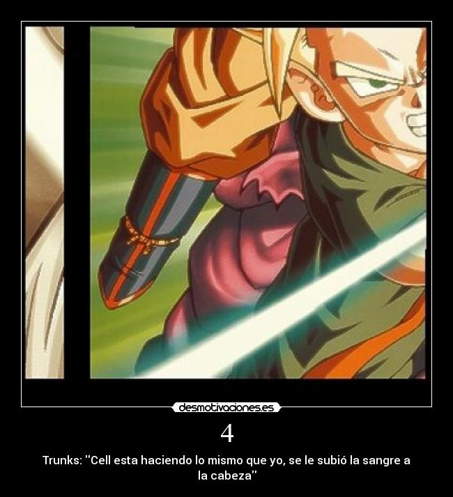 4 - Trunks: Cell esta haciendo lo mismo que yo, se le subió la sangre a la cabeza