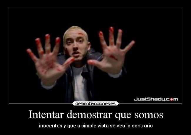 Intentar demostrar que somos - inocentes y que a simple vista se vea lo contrario