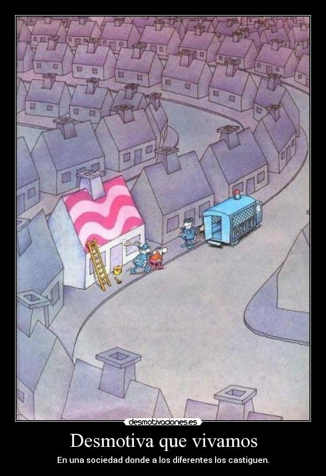 Desmotiva que vivamos - En una sociedad donde a los diferentes los castiguen.