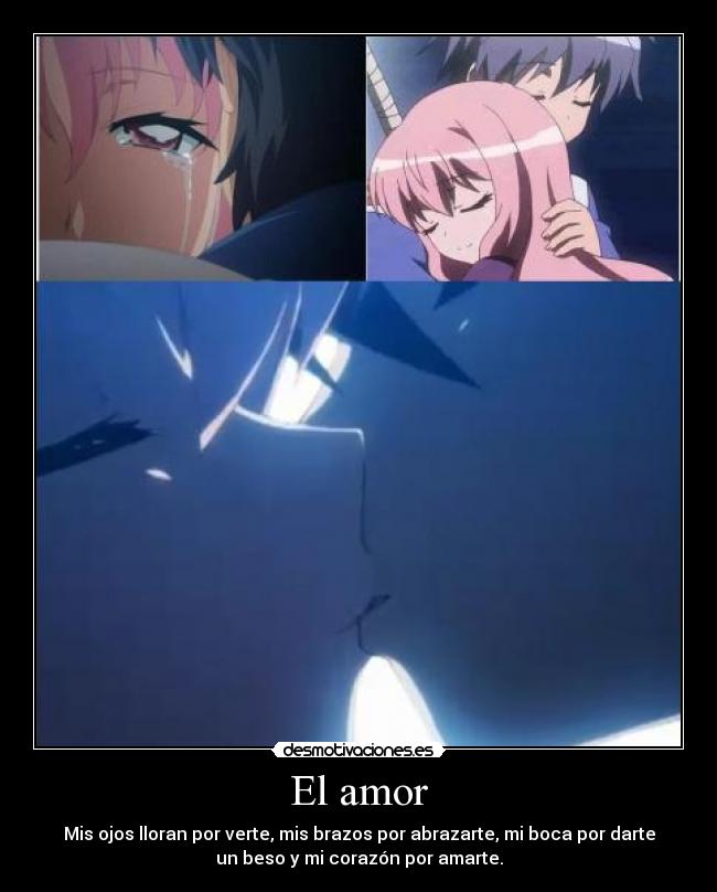 El amor - Mis ojos lloran por verte, mis brazos por abrazarte, mi boca por darte
un beso y mi corazón por amarte.
