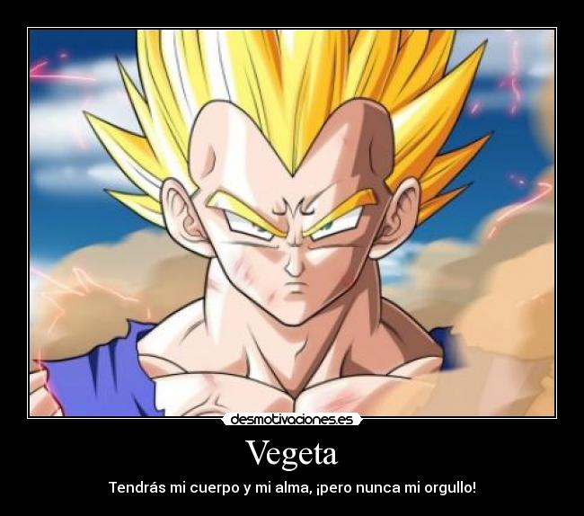Vegeta - Tendrás mi cuerpo y mi alma, ¡pero nunca mi orgullo!