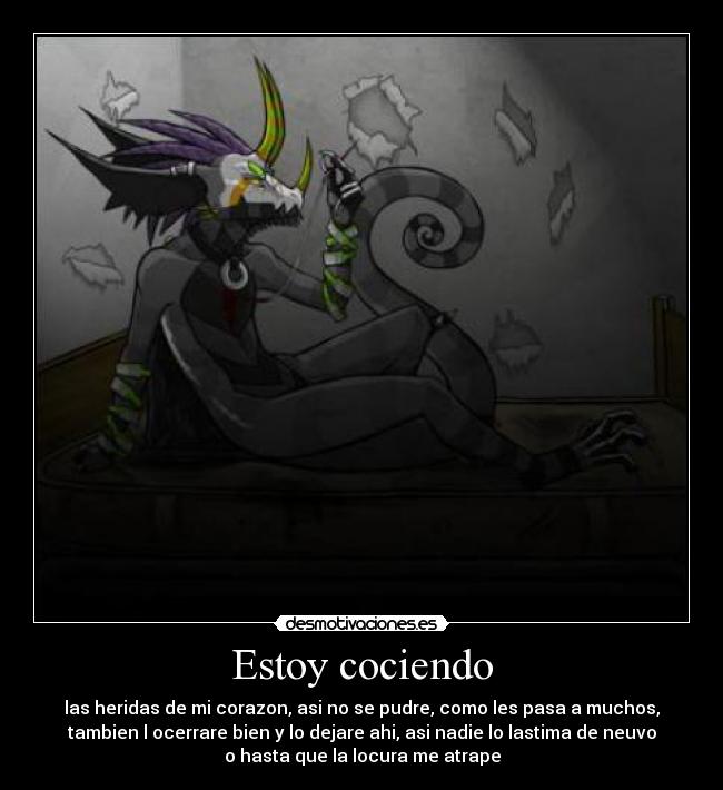 Estoy cociendo - las heridas de mi corazon, asi no se pudre, como les pasa a muchos,
tambien l ocerrare bien y lo dejare ahi, asi nadie lo lastima de neuvo
o hasta que la locura me atrape