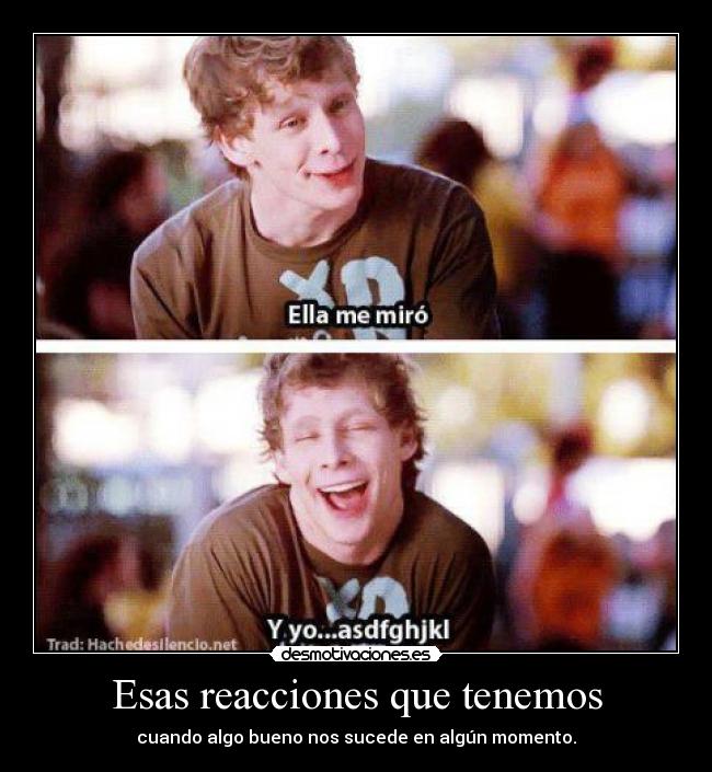 Esas reacciones que tenemos - cuando algo bueno nos sucede en algún momento.