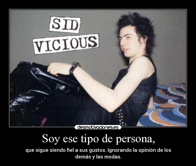 Soy ese tipo de persona, - que sigue siendo fiel a sus gustos. Ignorando la opinión de los demás y las modas.