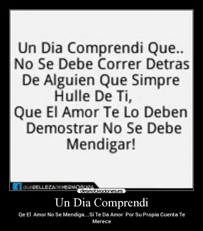 Un Dia Comprendi - Qe El Amor No Se Mendiga....Si Te Da Amor Por Su Propia Cuenta Te Merece