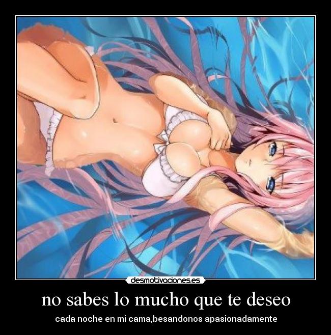 no sabes lo mucho que te deseo - cada noche en mi cama,besandonos apasionadamente