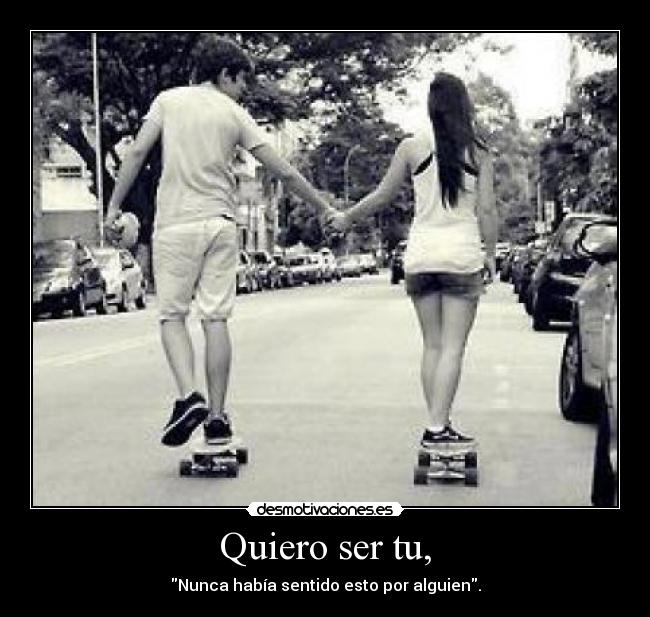 Quiero ser tu, - Nunca había sentido esto por alguien.