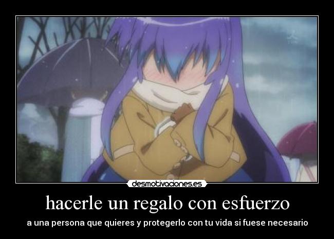 hacerle un regalo con esfuerzo - a una persona que quieres y protegerlo con tu vida si fuese necesario