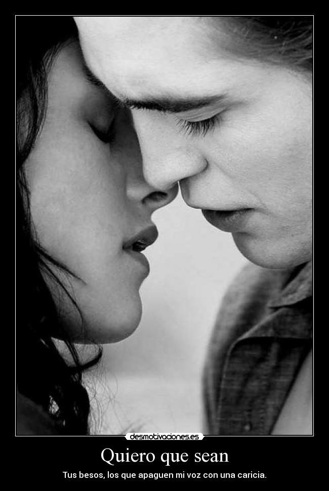 Quiero que sean - Tus besos, los que apaguen mi voz con una caricia.