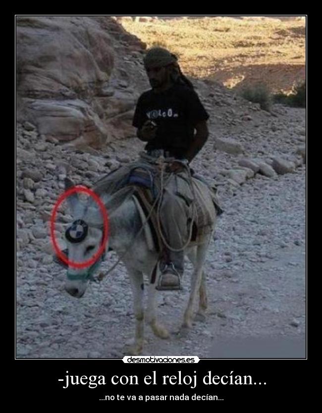 -juega con el reloj decían... - ...no te va a pasar nada decían...