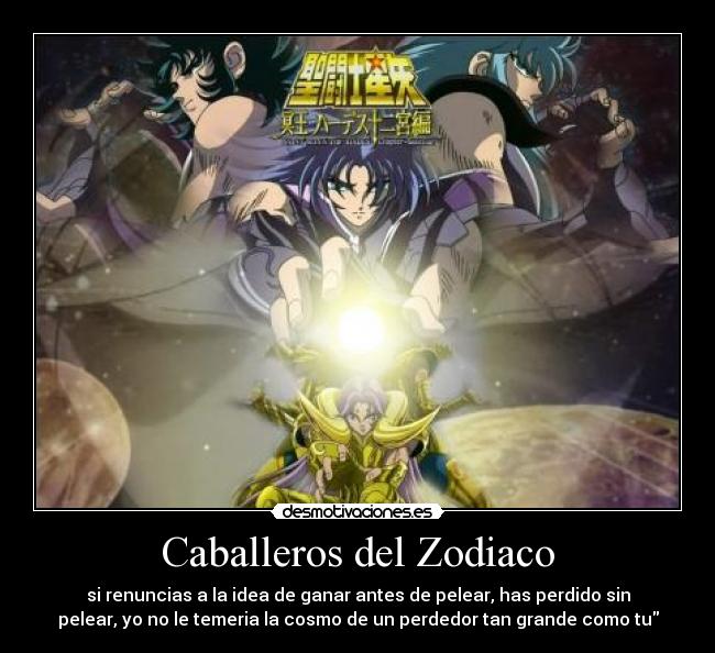 Caballeros del Zodiaco - si renuncias a la idea de ganar antes de pelear, has perdido sin
pelear, yo no le temeria la cosmo de un perdedor tan grande como tu