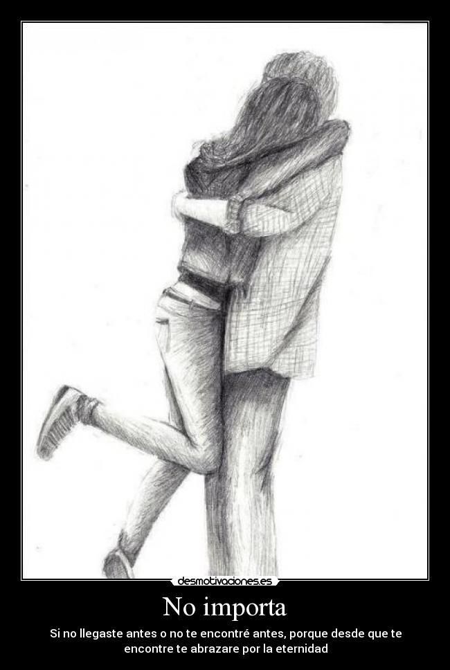 No importa - Si no llegaste antes o no te encontré antes, porque desde que te
encontre te abrazare por la eternidad