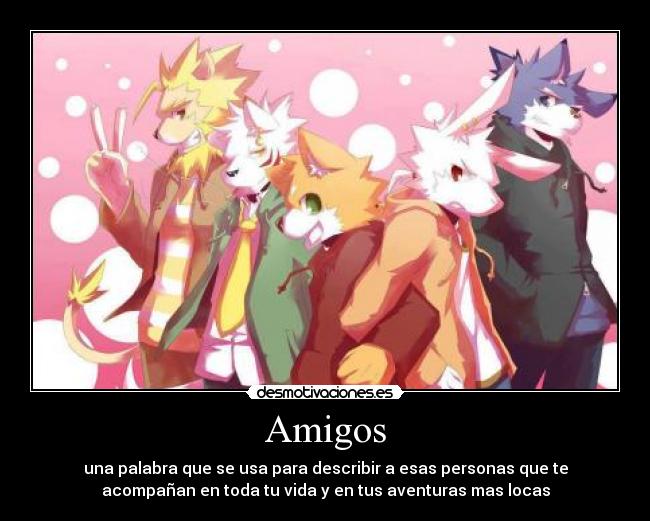 Amigos - una palabra que se usa para describir a esas personas que te
acompañan en toda tu vida y en tus aventuras mas locas