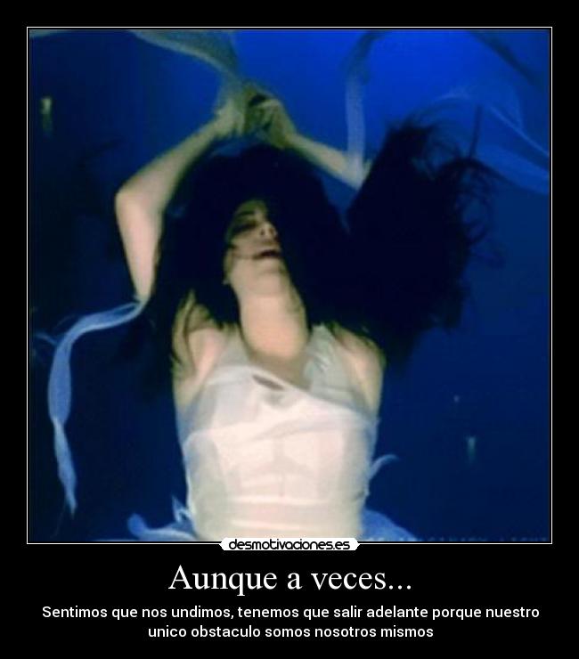 Aunque a veces... - Sentimos que nos undimos, tenemos que salir adelante porque nuestro
unico obstaculo somos nosotros mismos
